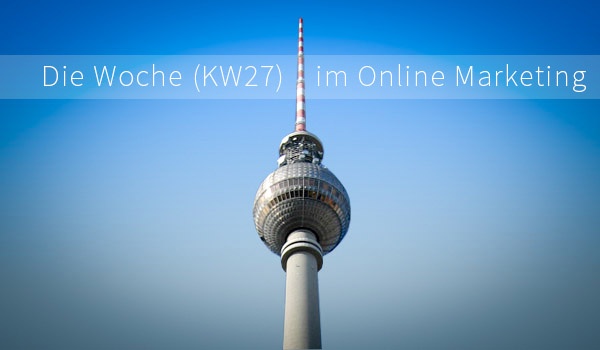 Die Woche 27 im Online Marketing