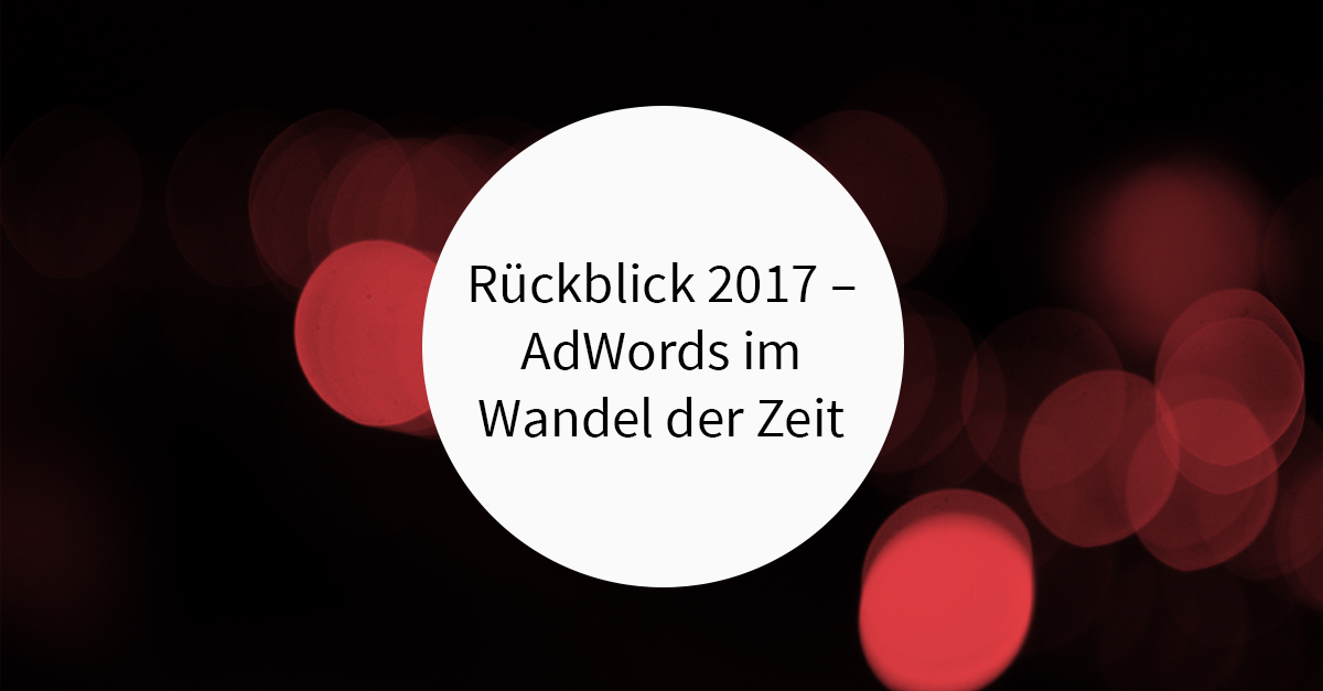 Rückblick 2017 – AdWords im Wandel der Zeit
