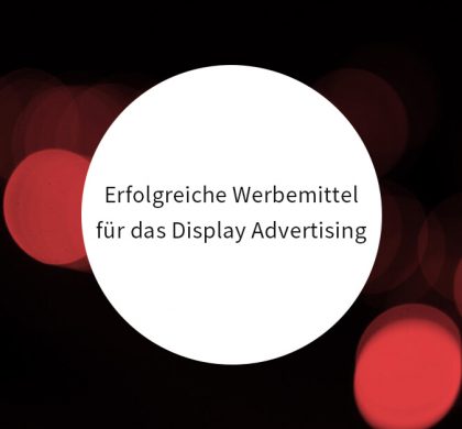 Erfolgreiche Werbemittel für das Display Advertising – Was macht den Unterschied?