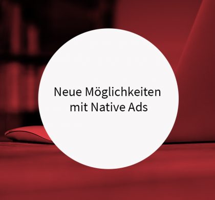 Neue Möglichkeiten mit Native Ads