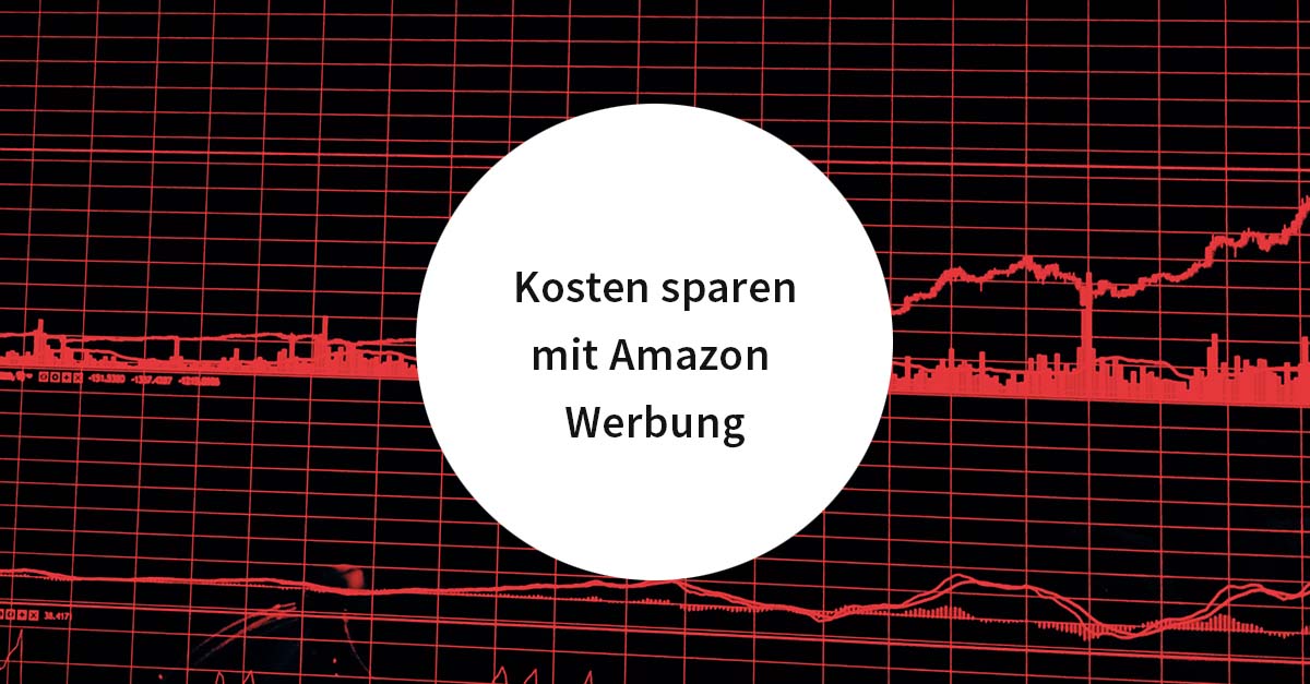 Kosten sparen mit Amazon Werbung – 5 Quick Wins für erfolgreiche Amazon PPC Kampagnen